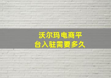 沃尔玛电商平台入驻需要多久