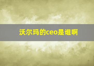 沃尔玛的ceo是谁啊