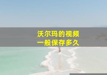 沃尔玛的视频一般保存多久