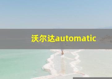 沃尔达automatic