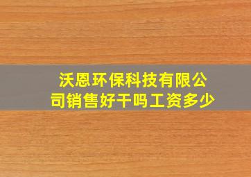 沃恩环保科技有限公司销售好干吗工资多少