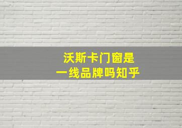 沃斯卡门窗是一线品牌吗知乎