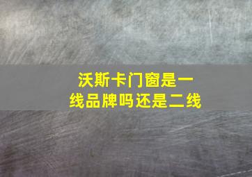 沃斯卡门窗是一线品牌吗还是二线