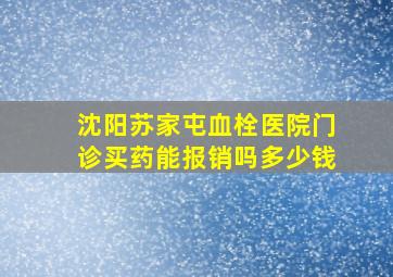 沈阳苏家屯血栓医院门诊买药能报销吗多少钱