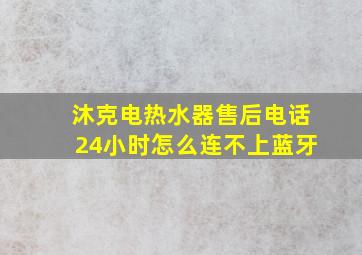 沐克电热水器售后电话24小时怎么连不上蓝牙