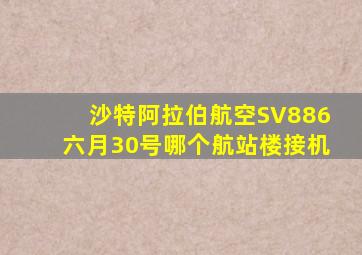 沙特阿拉伯航空SV886六月30号哪个航站楼接机