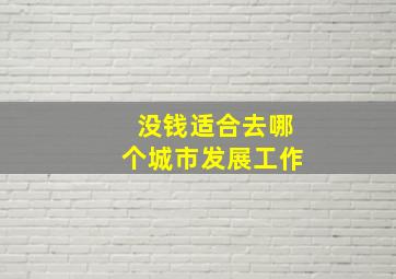 没钱适合去哪个城市发展工作