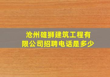 沧州雄狮建筑工程有限公司招聘电话是多少