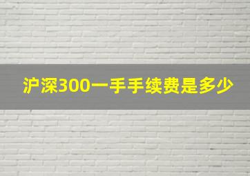 沪深300一手手续费是多少