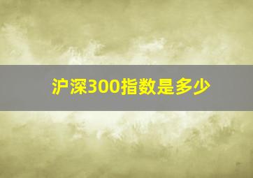 沪深300指数是多少