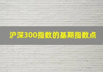 沪深300指数的基期指数点