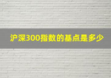 沪深300指数的基点是多少