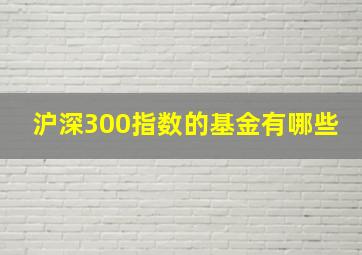 沪深300指数的基金有哪些