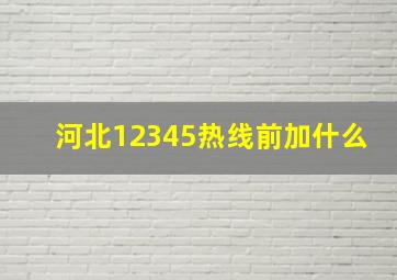 河北12345热线前加什么