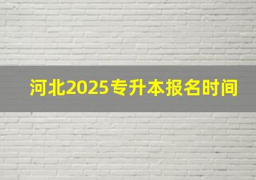 河北2025专升本报名时间