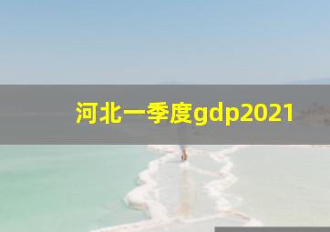 河北一季度gdp2021