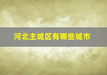 河北主城区有哪些城市