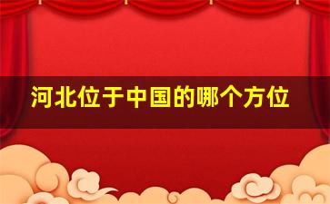 河北位于中国的哪个方位