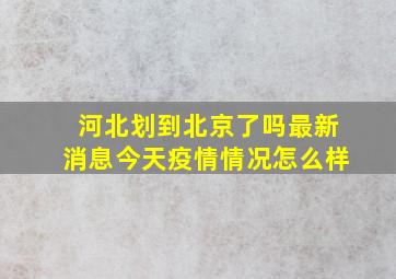 河北划到北京了吗最新消息今天疫情情况怎么样