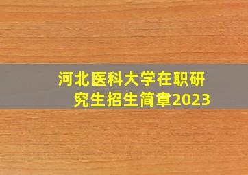 河北医科大学在职研究生招生简章2023