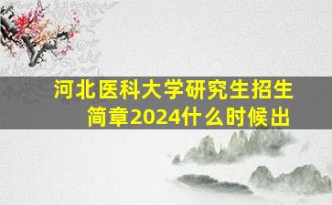 河北医科大学研究生招生简章2024什么时候出