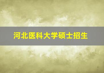 河北医科大学硕士招生