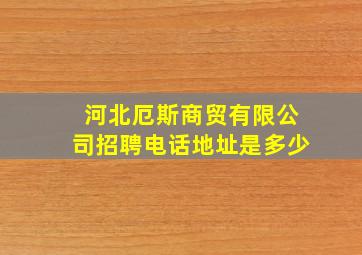 河北厄斯商贸有限公司招聘电话地址是多少