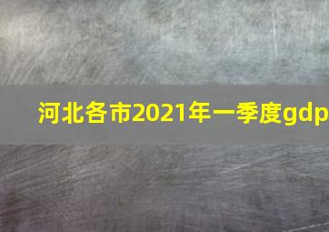 河北各市2021年一季度gdp