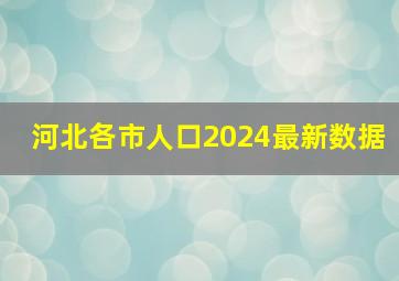 河北各市人口2024最新数据