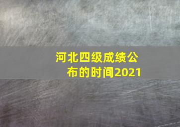 河北四级成绩公布的时间2021