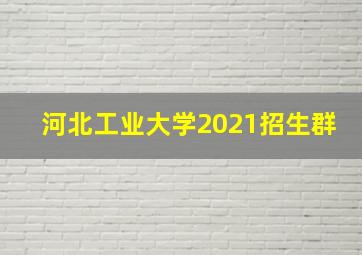 河北工业大学2021招生群