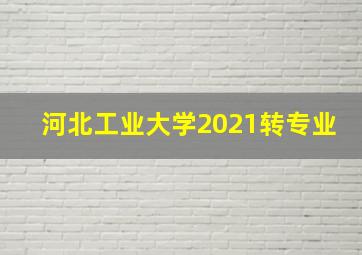 河北工业大学2021转专业