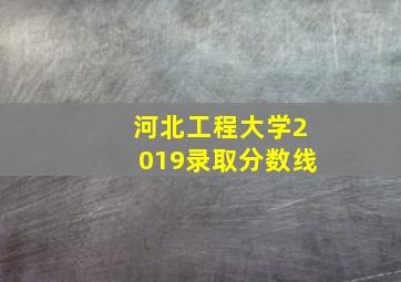 河北工程大学2019录取分数线