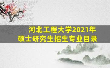 河北工程大学2021年硕士研究生招生专业目录