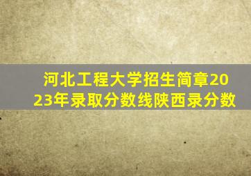 河北工程大学招生简章2023年录取分数线陕西录分数