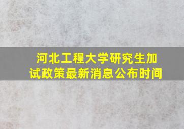 河北工程大学研究生加试政策最新消息公布时间