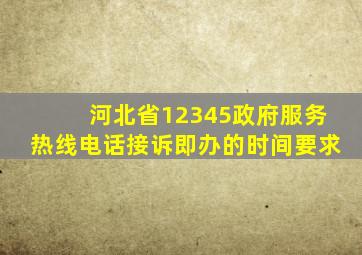 河北省12345政府服务热线电话接诉即办的时间要求