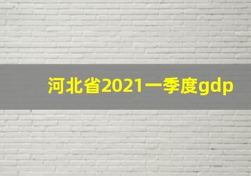 河北省2021一季度gdp