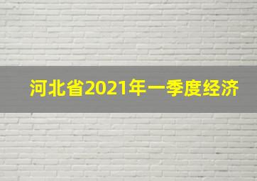 河北省2021年一季度经济