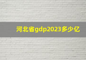 河北省gdp2023多少亿