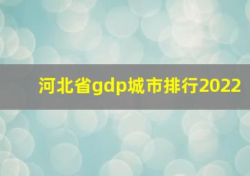 河北省gdp城市排行2022