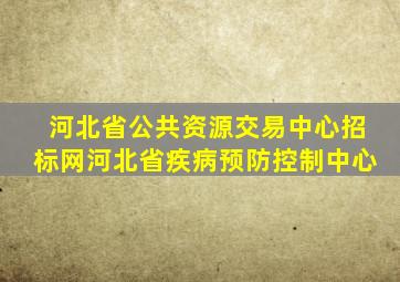 河北省公共资源交易中心招标网河北省疾病预防控制中心