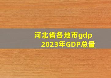 河北省各地市gdp2023年GDP总量