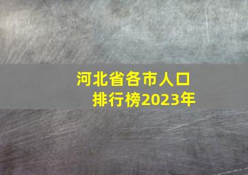 河北省各市人口排行榜2023年