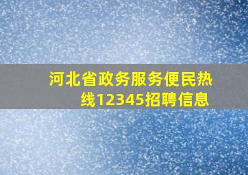 河北省政务服务便民热线12345招聘信息