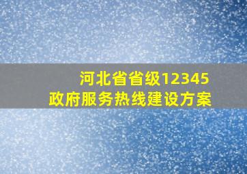 河北省省级12345政府服务热线建设方案