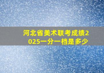 河北省美术联考成绩2025一分一档是多少