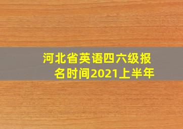 河北省英语四六级报名时间2021上半年