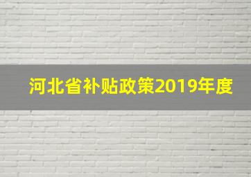 河北省补贴政策2019年度