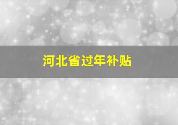 河北省过年补贴